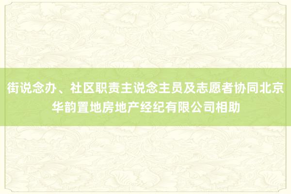 街说念办、社区职责主说念主员及志愿者协同北京华韵置地房地产经纪有限公司相助